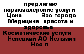 предлагаю парикмахерские услуги › Цена ­ 100 - Все города Медицина, красота и здоровье » Косметические услуги   . Ненецкий АО,Нельмин Нос п.